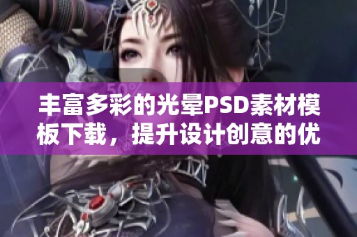 丰富多彩的光晕PSD素材模板下载，提升设计创意的优质资源