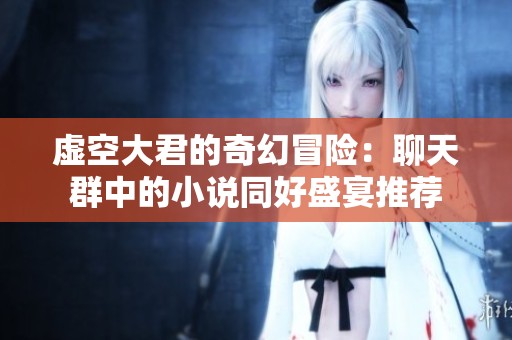 虚空大君的奇幻冒险：聊天群中的小说同好盛宴推荐