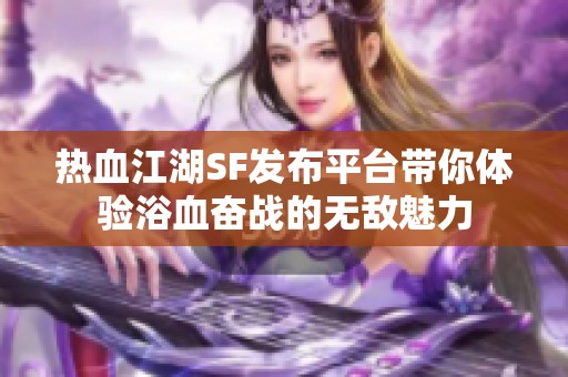 热血江湖SF发布平台带你体验浴血奋战的无敌魅力
