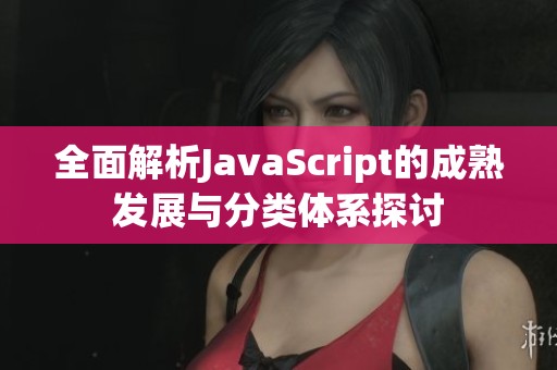 全面解析JavaScript的成熟发展与分类体系探讨