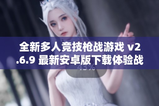 全新多人竞技枪战游戏 v2.6.9 最新安卓版下载体验战斗激情