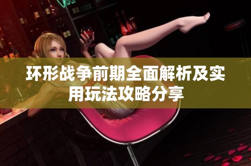 环形战争前期全面解析及实用玩法攻略分享