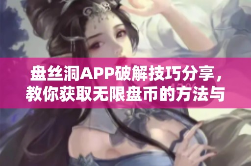 盘丝洞APP破解技巧分享，教你获取无限盘币的方法与步骤