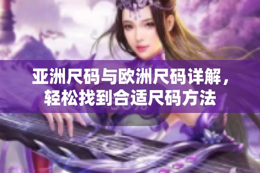 亚洲尺码与欧洲尺码详解，轻松找到合适尺码方法