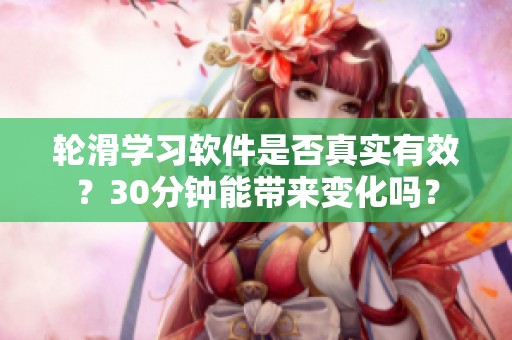 轮滑学习软件是否真实有效？30分钟能带来变化吗？