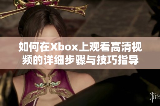 如何在Xbox上观看高清视频的详细步骤与技巧指导