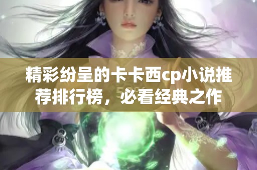 精彩纷呈的卡卡西cp小说推荐排行榜，必看经典之作