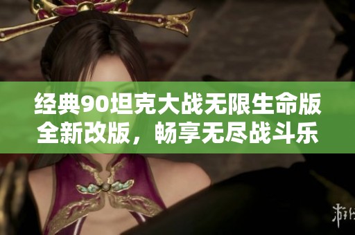 经典90坦克大战无限生命版全新改版，畅享无尽战斗乐趣