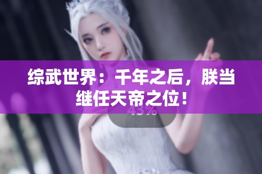 综武世界：千年之后，朕当继任天帝之位！