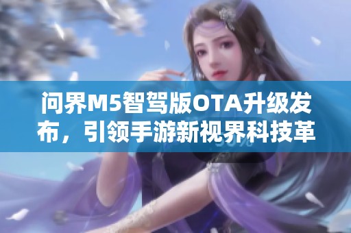 问界M5智驾版OTA升级发布，引领手游新视界科技革新潮流
