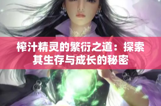 榨汁精灵的繁衍之道：探索其生存与成长的秘密