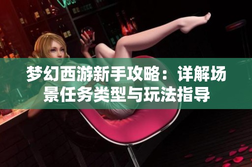 梦幻西游新手攻略：详解场景任务类型与玩法指导