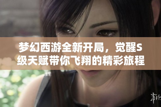 梦幻西游全新开局，觉醒S级天赋带你飞翔的精彩旅程
