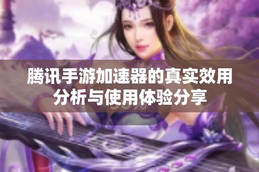 腾讯手游加速器的真实效用分析与使用体验分享