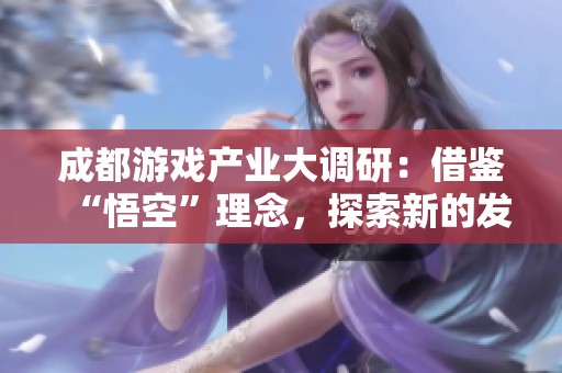 成都游戏产业大调研：借鉴“悟空”理念，探索新的发展路径