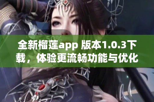 全新榴莲app 版本1.0.3下载，体验更流畅功能与优化