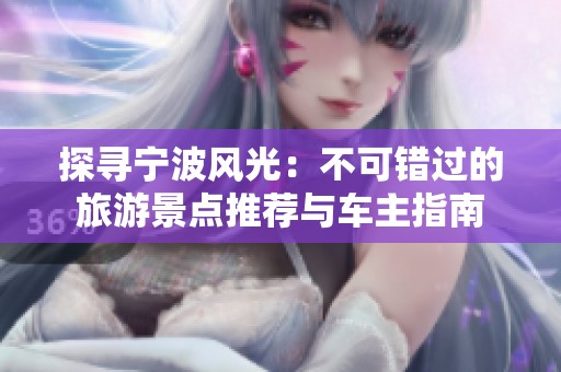 探寻宁波风光：不可错过的旅游景点推荐与车主指南