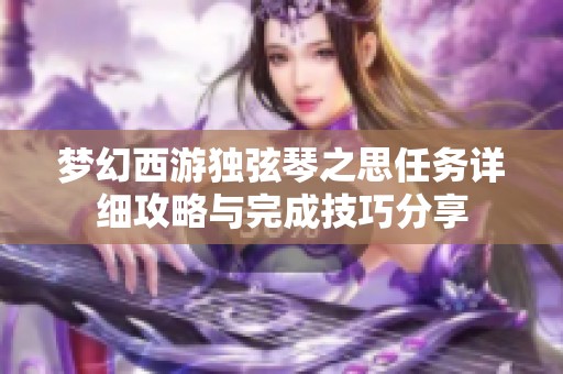 梦幻西游独弦琴之思任务详细攻略与完成技巧分享