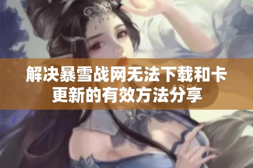 解决暴雪战网无法下载和卡更新的有效方法分享
