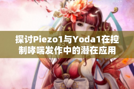 探讨Piezo1与Yoda1在控制哮喘发作中的潜在应用