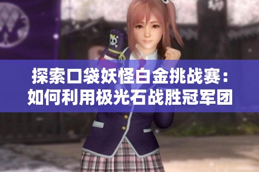 探索口袋妖怪白金挑战赛：如何利用极光石战胜冠军团队