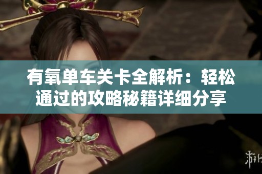 有氧单车关卡全解析：轻松通过的攻略秘籍详细分享