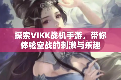探索VIKK战机手游，带你体验空战的刺激与乐趣