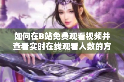 如何在B站免费观看视频并查看实时在线观看人数的方法