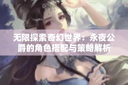 无限探索奇幻世界：永夜公爵的角色搭配与策略解析