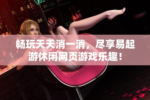 畅玩天天消一消，尽享易起游休闲网页游戏乐趣！