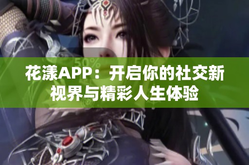 花漾APP：开启你的社交新视界与精彩人生体验