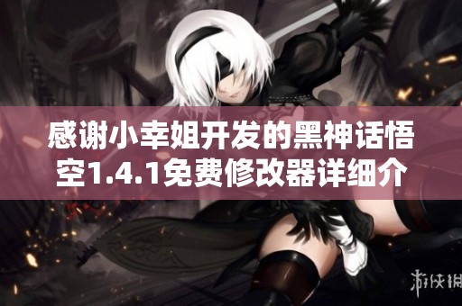 感谢小幸姐开发的黑神话悟空1.4.1免费修改器详细介绍