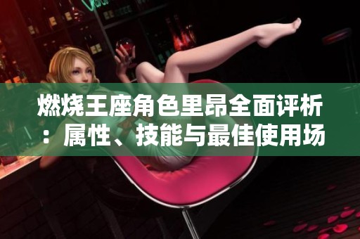 燃烧王座角色里昂全面评析：属性、技能与最佳使用场合详解