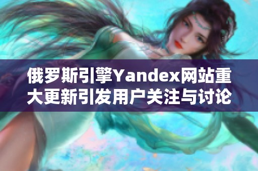 俄罗斯引擎Yandex网站重大更新引发用户关注与讨论