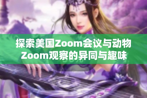 探索美国Zoom会议与动物Zoom观察的异同与趣味