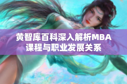 黄智库百科深入解析MBA课程与职业发展关系