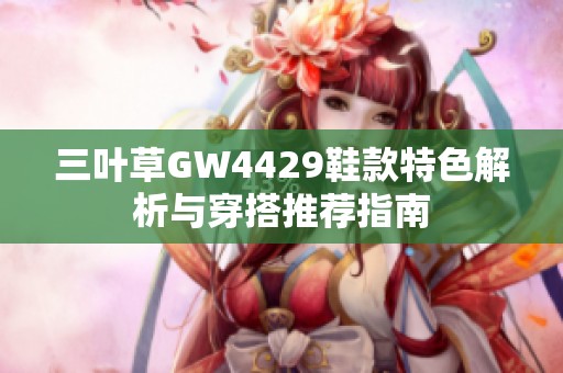 三叶草GW4429鞋款特色解析与穿搭推荐指南