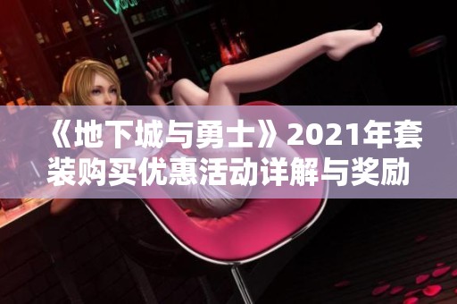 《地下城与勇士》2021年套装购买优惠活动详解与奖励分享