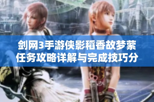 剑网3手游侠影稻香故梦萦任务攻略详解与完成技巧分享