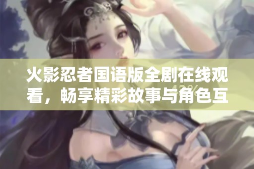火影忍者国语版全剧在线观看，畅享精彩故事与角色互动