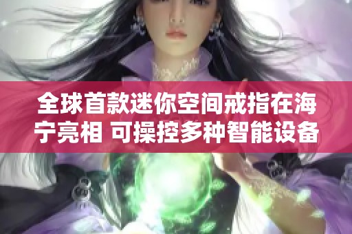 全球首款迷你空间戒指在海宁亮相 可操控多种智能设备