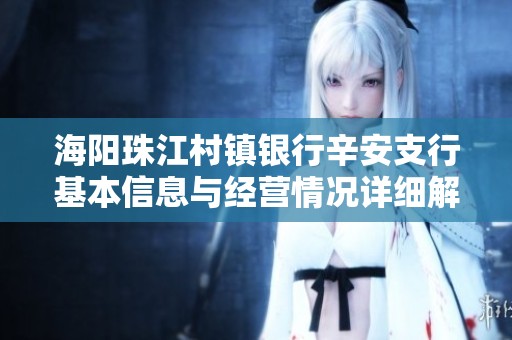 海阳珠江村镇银行辛安支行基本信息与经营情况详细解析