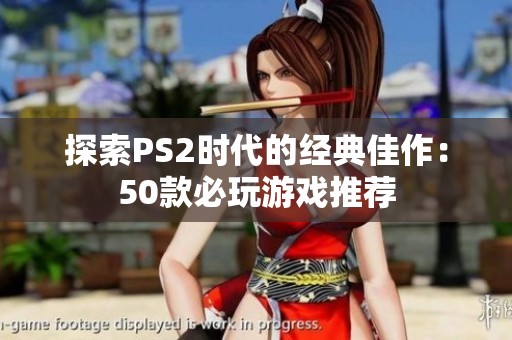 探索PS2时代的经典佳作：50款必玩游戏推荐