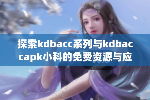 探索kdbacc系列与kdbaccapk小科的免费资源与应用体验