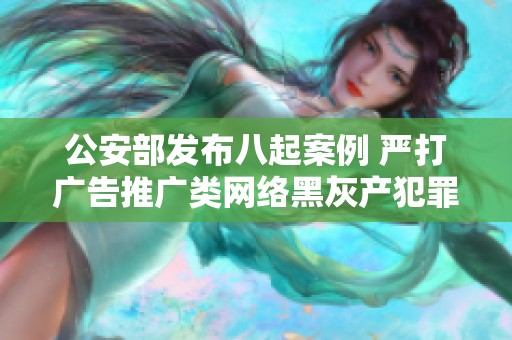 公安部发布八起案例 严打广告推广类网络黑灰产犯罪