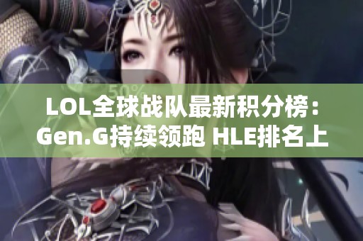 LOL全球战队最新积分榜：Gen.G持续领跑 HLE排名上升 BLG表现突出