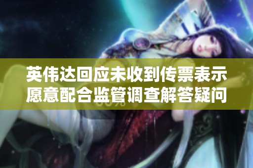 英伟达回应未收到传票表示愿意配合监管调查解答疑问