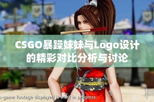 CSGO暴躁妹妹与Logo设计的精彩对比分析与讨论