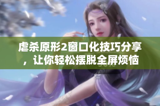 虐杀原形2窗口化技巧分享，让你轻松摆脱全屏烦恼