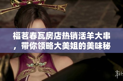 福茗春瓦房店热销活羊大串，带你领略大美姐的美味秘诀